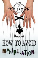 How to Avoid Manipulation Is Not to Become a Puppet? (Positive Thinking): Manipulate People, Mind Control, Selfishness, Energy Vampires, Narcissist (Positive Thinking Books) - Tom Brown