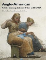 Anglo-American: Artistic Exchange Between Britain and the USA - David Peters Corbett, Sarah Monks