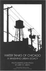 Water Tanks of Chicago: A Vanishing Urban Legacy - Larry W. Green, Anthony Jones