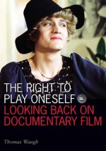 The Right to Play Oneself: Looking Back on Documentary Film (Visible Evidence) - Thomas Waugh