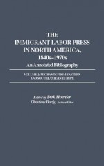 The Immigrant Labor Press in North America, 1840s-1970s: An Annotated Bibliography: Volume 2: Migrants from Eastern and Southeastern Europe - Dirk Hoerder, Christiane Harzig