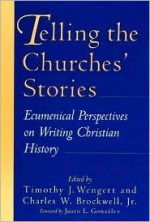 Telling the Churches' Stories: Ecumenical Perspectives on Writing Christian History - Timothy J. Wengert