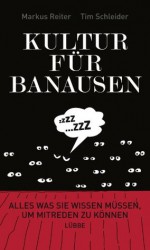 Kultur für Banausen: Alles was Sie wissen müssen, um mitreden zu können (German Edition) - Markus Reiter, Tim Schleider, Andree Volkmann