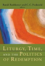 Liturgy, Time, and the Politics of Redemption - Randi Rashkover