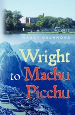 Wright to Machu Picchu - Nancy Drummond