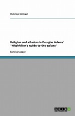 Religion and Atheism in Douglas Adams' "Hitchhiker's Guide to the Galaxy" - Christian Schlegel