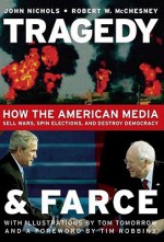 Tragedy And Farce: How The American Media Sell Wars, Spin Elections, And Destroy Democracy - John Nichols, Robert W. McChesney, Tim Robbins, Tom Tomorrow