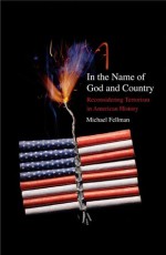 In the Name of God and Country: Reconsidering Terrorism in American History - Michael Fellman, Michael Fellman