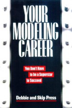 Your Modeling Career: You Don't Have to Be a Superstar to Succeed - Debbie Press, Skip Press