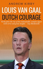 Louis Van Gaal: Dutch Courage - Andrew Kirby