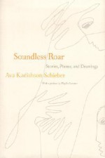 Soundless Roar: Stories, Poems, and Drawings - Ava Kadishson Schieber, Phyllis Lassner