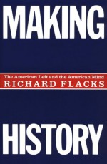 Making History: American Left and the American Mind - Richard Flacks