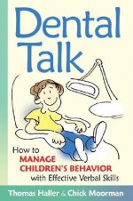 Dental Talk: How to Manage Chrildren's Behavior with Effective Verbal Skills - Thomas Haller, Chick Moorman