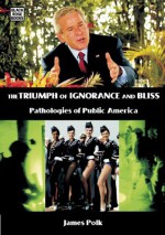 The Triumph of Ignorance and Bliss: Pathologies of Public America - James Polk