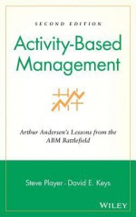 Activity-Based Management: Arthur Andersen's Lessons from the Abm Battlefield - Steve Player