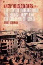 Anonymous Soldiers: The Jewish Underground, the British Army and the Creation of Israel - Bruce Hoffman