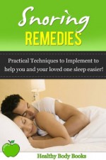 Snoring Remedies- Practical techniques to implement to help you and your loved one sleep easier! (insomnia, respiratory) - Healthy Body Books