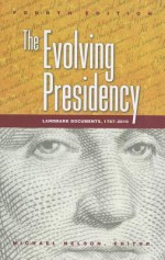 The Evolving Presidency: Landmark Documents, 1787-2010 - Michael Nelson