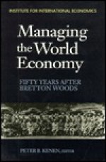 Managing the World Economy: Fifty Years After Bretton Woods - Peter B. Kenen