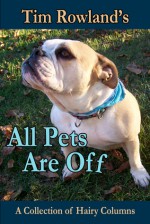 All Pets are Off: A Collection of Hairy Columns - Tim Rowland