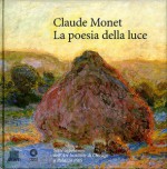 Claude Monet, la poesia della luce (Sette capolavori dell'Art Institute di Chicago a Palazzo Pitti) - Marco Chiarini, Andrew Forge, Fausta Navarro, Serena Padovani, Claudio Pescio, Simonella Condemi