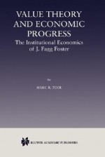 Value Theory and Economic Progress: The Institutional Economics of J. Fagg Foster: The Institutional Economics of J.Fagg Foster - Marc R. Tool