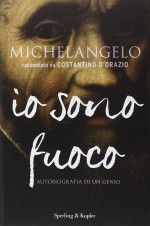 Michelangelo. Io sono fuoco - Costantino D'Orazio