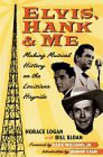 Elvis, Hank, and Me: Making Musical History on the Louisiana Hayride - Horace Logan, Bill Sloan
