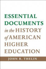 Essential Documents in the History of American Higher Education - John R. Thelin