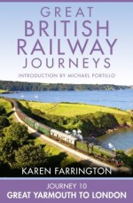 Journey 10: Great Yarmouth to London (Great British Railway Journeys, Book 10) - Karen Farrington, Michael Portillo