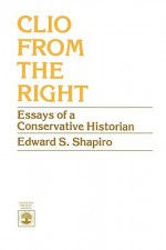 Clio from the Right: Essays of a Conservative Historian - Edward S. Shapiro