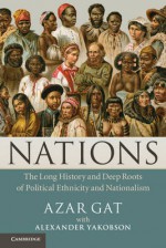 Nations: The Long History and Deep Roots of Political Ethnicity and Nationalism - Azar Gat, Alexander Yakobson