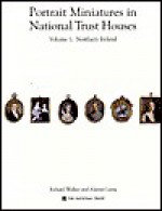 Portrait Miniatures in National Trust Houses: Volume One: Northern Ireland - R. J. B. Walker, Alastair Laing