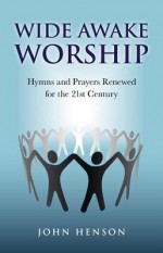 Wide Awake Worship: Hymns and Prayers Renewed for the 21st Century - John Henson