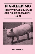 Pig-Keeping - Ministry of Agriculture and Fisheries, Bulletin No. 32 - W. A. Stewart