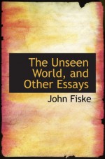 The Unseen World, and Other Essays - John Fiske