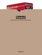 Stocked: Contemporary Art from the Grocery Aisles - Emily Stamey, Patricia McDonnell