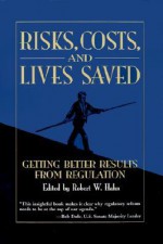 Risks, Costs, and Lives Saved: Getting Better Results from Regulation - Robert W. Hahn