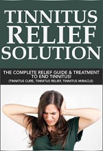 Tinnitus Relief Solution: The Complete Relief Guide and Treatment to End Tinnitus! (tinnitus miracle, tinnitus relief, tinnitus treatment) - Andrew Lin