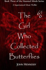 The Girl Who Collected Butterflies: A Supernatural Ghost Thriller (Haunted Minds) (Volume 3) - John Hennessy