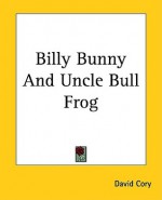 Billy Bunny and Uncle Bull Frog - David Cory