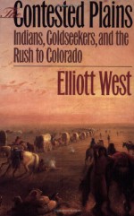 The Contested Plains: Indians, Goldseekers, & the Rush to Colorado - Elliott West