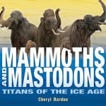 Mammoths and Mastodons: Titans of the Ice Age - Cheryl Bardoe