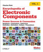 Encyclopedia of Electronic Components Volume 1: Resistors, Capacitors, Inductors, Switches, Encoders, Relays, Transistors - Charles Platt