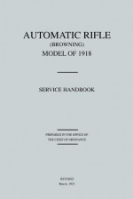 Automatic Rifle Browning, Model of 1918: Service Handbook (Revised March, 1921) - The Office of the Chief of Ordnance