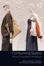 Consuming Space: Placing Consumption in Perspective - Michael K Goodman, David Goodman