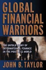 Global Financial Warriors: The Untold Story of International Finance in the Post-9/11 World - John Brian Taylor