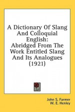 A Dictionary of Slang and Colloquial English: Abridged from the Work Entitled Slang and Its Analogues (1921) - John S. Farmer, William Ernest Henley