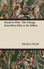 Sound in Film - The Change from Silent Film to the Talkies - Allardyce Nicoll