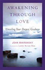 Awakening Through Love: Unveiling Your Deepest Goodness - John Makransky, John Maransky, Surya Das